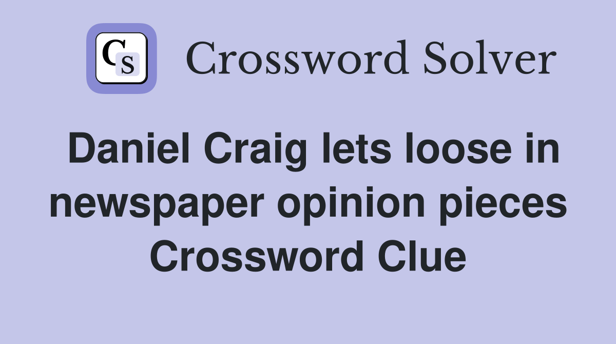 Daniel Craig lets loose in newspaper opinion pieces Crossword Clue